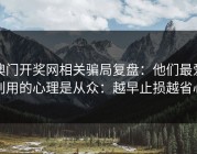 澳门开奖网相关骗局复盘：他们最爱利用的心理是从众：越早止损越省心