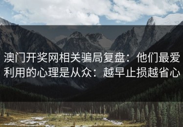 澳门开奖网相关骗局复盘：他们最爱利用的心理是从众：越早止损越省心