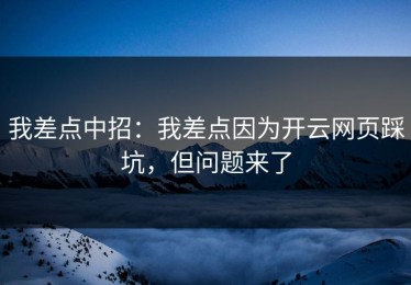 我差点中招：我差点因为开云网页踩坑，但问题来了