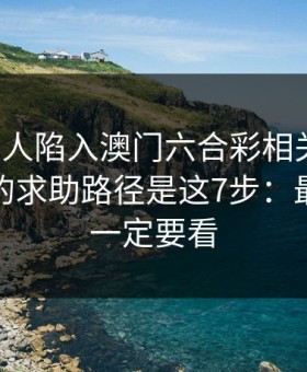 如果家人陷入澳门六合彩相关赌博，最有效的求助路径是这7步：最后一条一定要看