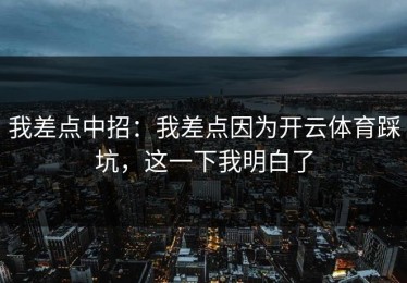 我差点中招：我差点因为开云体育踩坑，这一下我明白了