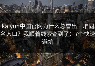 kaiyun中国官网为什么总冒出一堆同名入口？我顺着线索查到了：7个快速避坑