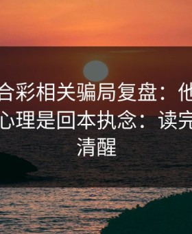 澳门六合彩相关骗局复盘：他们最爱利用的心理是回本执念：读完你会更清醒
