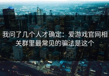 我问了几个人才确定：爱游戏官网相关群里最常见的骗法是这个