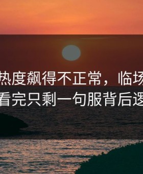摩纳哥热度飙得不正常，临场指数反着走，看完只剩一句服背后逻辑很硬