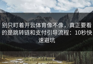 别只盯着开云体育像不像，真正要看的是跳转链和支付引导流程：10秒快速避坑