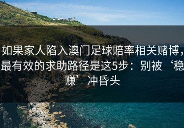 如果家人陷入澳门足球賠率相关赌博，最有效的求助路径是这5步：别被‘稳赚’冲昏头