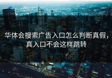 华体会搜索广告入口怎么判断真假，真入口不会这样跳转
