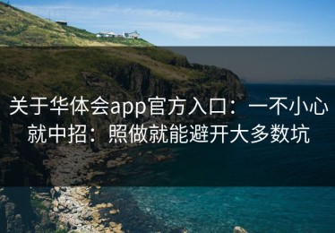 关于华体会app官方入口：一不小心就中招：照做就能避开大多数坑