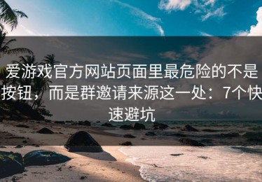 爱游戏官方网站页面里最危险的不是按钮，而是群邀请来源这一处：7个快速避坑