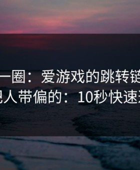 我查了一圈：爱游戏的跳转链条是怎么把人带偏的：10秒快速避坑