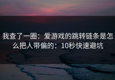 我查了一圈：爱游戏的跳转链条是怎么把人带偏的：10秒快速避坑