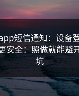 华体会app短信通知：设备登录记录这样看更安全：照做就能避开大多数坑