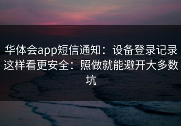 华体会app短信通知：设备登录记录这样看更安全：照做就能避开大多数坑