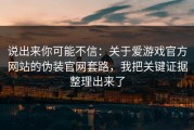说出来你可能不信：关于爱游戏官方网站的伪装官网套路，我把关键证据整理出来了