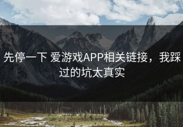 先停一下 爱游戏APP相关链接，我踩过的坑太真实