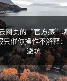 别被开云网页的“官方感”骗了，我亲测客服只催你操作不解释：7个快速避坑