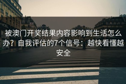 被澳门开奖结果内容影响到生活怎么办？自我评估的7个信号：越快看懂越安全
