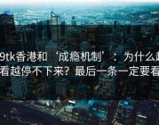 99tk香港和‘成瘾机制’：为什么越看越停不下来？最后一条一定要看