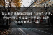 有人私信我新澳彩资料“稳赚”链接，我追到源头发现同一批号段在群发：别再被套路带节奏