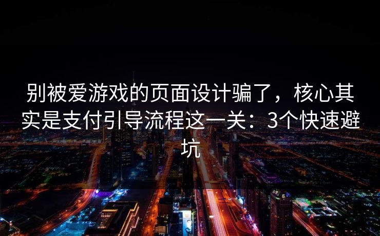别被爱游戏的页面设计骗了,核心其实是支付引导流程这一关:3个快速避坑 别被爱游戏的页面设计骗了,核心其实是支付引导流程这一关:3个快速避坑