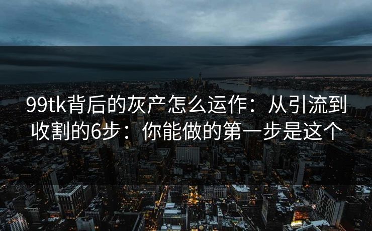 99tk背后的灰产怎么运作：从引流到收割的6步：你能做的第一步是这个