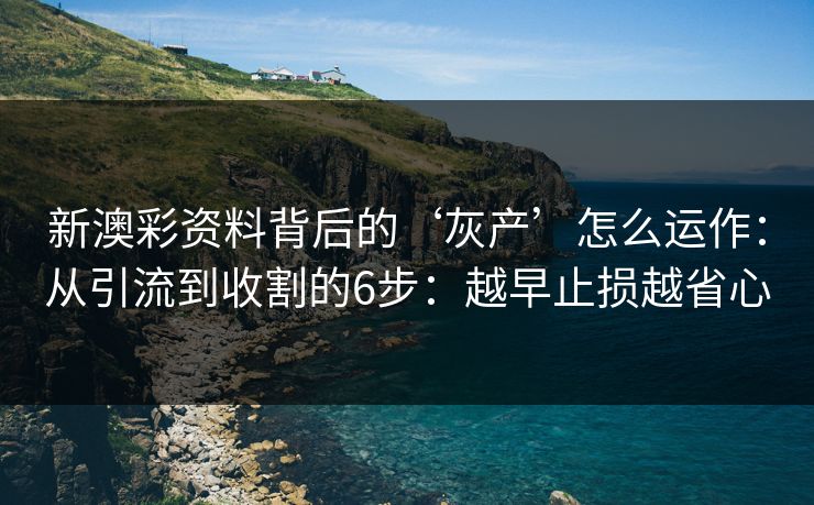 新澳彩资料背后的‘灰产’怎么运作：从引流到收割的6步：越早止损越省心