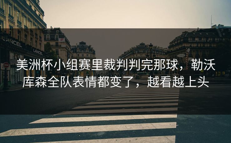 美洲杯小组赛里裁判判完那球，勒沃库森全队表情都变了，越看越上头