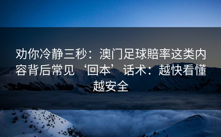 劝你冷静三秒：澳门足球賠率这类内容背后常见‘回本’话术：越快看懂越安全