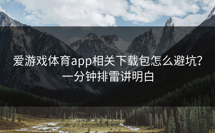 爱游戏体育app相关下载包怎么避坑？一分钟排雷讲明白