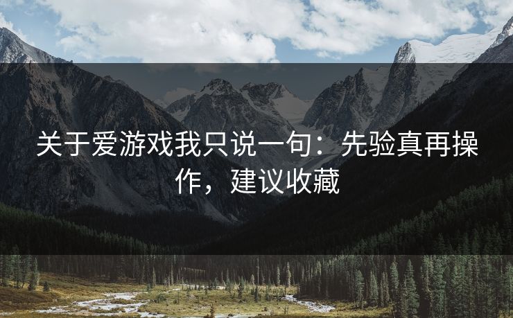 关于爱游戏我只说一句:先验真再操作,建议收藏 关于爱游戏我只说一句:先验真再操作,建议收藏
