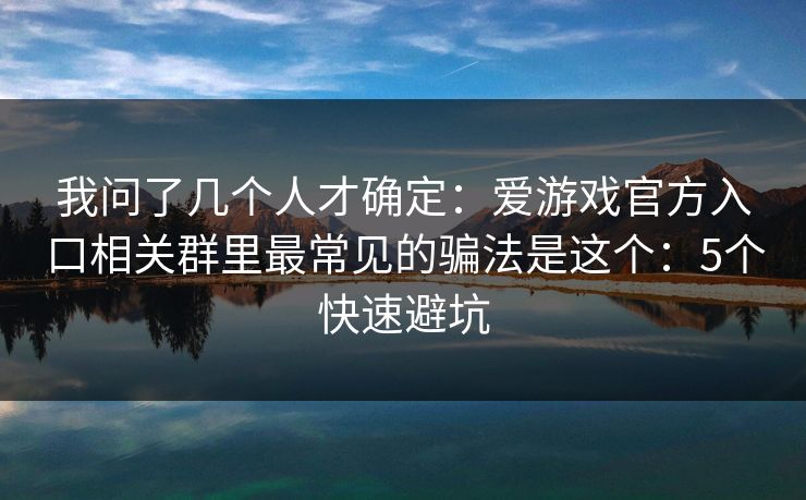 我问了几个人才确定：爱游戏官方入口相关群里最常见的骗法是这个：5个快速避坑