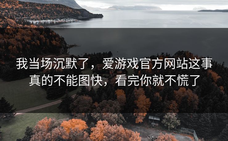 我当场沉默了，爱游戏官方网站这事真的不能图快，看完你就不慌了