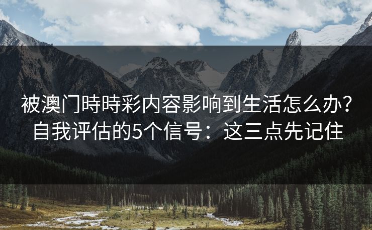 被澳门時時彩内容影响到生活怎么办？自我评估的5个信号：这三点先记住