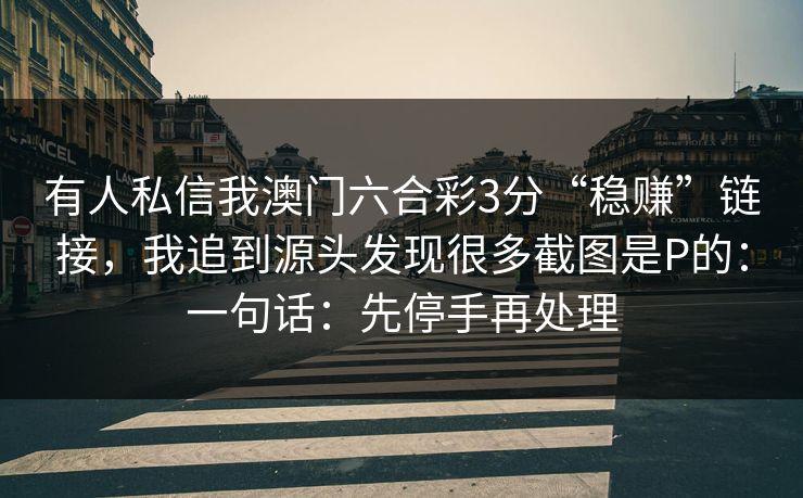 有人私信我澳门六合彩3分“稳赚”链接，我追到源头发现很多截图是P的：一句话：先停手再处理
