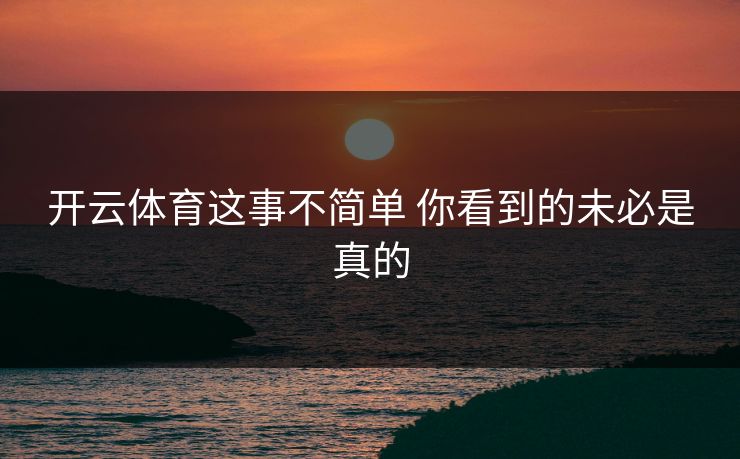 开云体育这事不简单 你看到的未必是真的