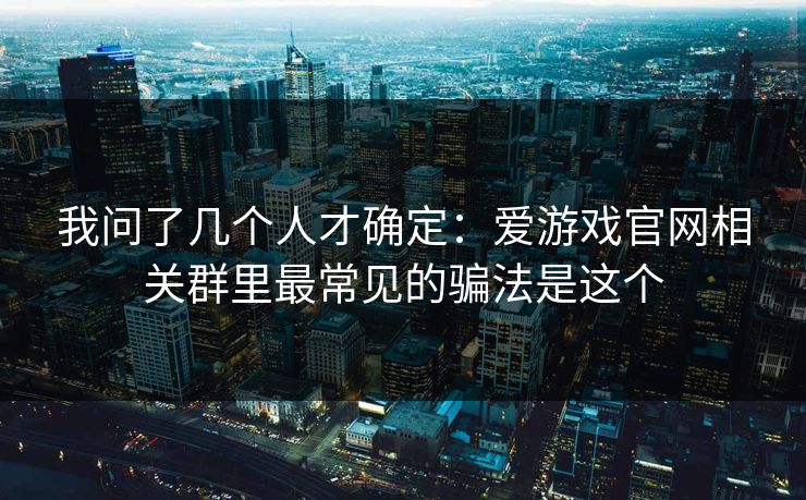 我问了几个人才确定:爱游戏官网相关群里最常见的骗法是这个 我问了几个人才确定:爱游戏官网相关群里最常见的骗法是这个