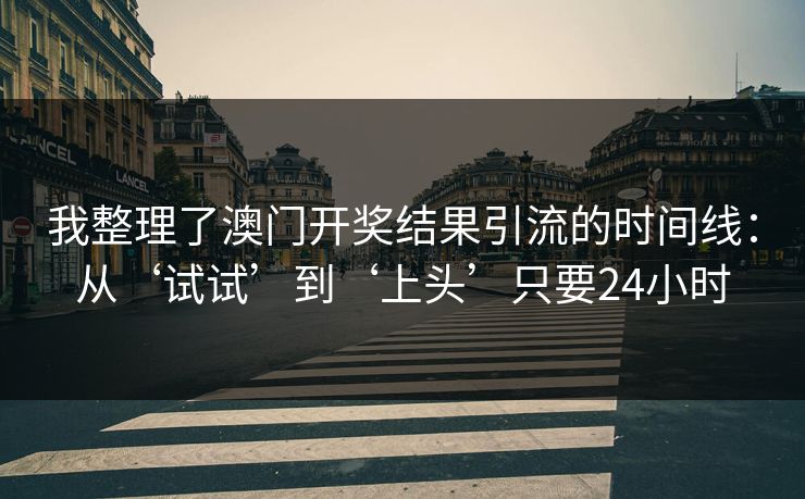 我整理了澳门开奖结果引流的时间线：从‘试试’到‘上头’只要24小时