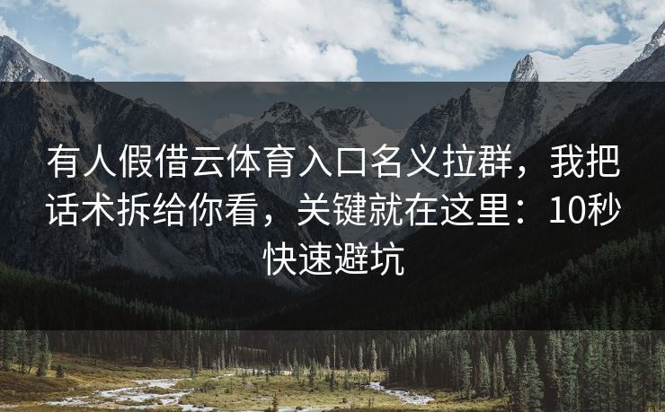 有人假借云体育入口名义拉群，我把话术拆给你看，关键就在这里：10秒快速避坑