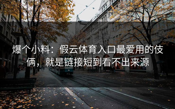 爆个小料：假云体育入口最爱用的伎俩，就是链接短到看不出来源