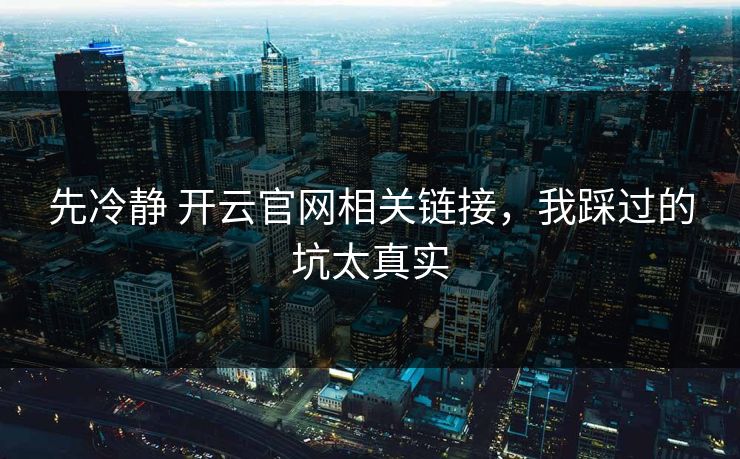 先冷静 开云官网相关链接，我踩过的坑太真实