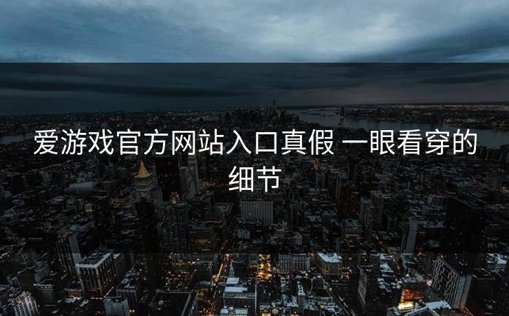 爱游戏官方网站入口真假 一眼看穿的细节