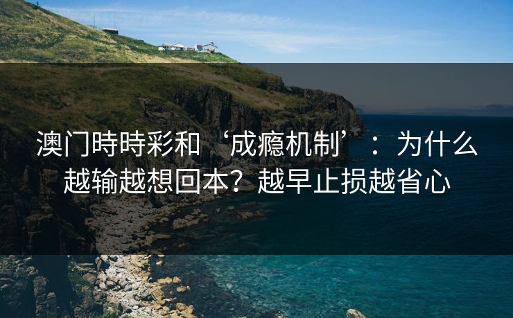 澳门時時彩和‘成瘾机制’：为什么越输越想回本？越早止损越省心