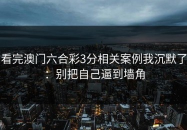 看完澳门六合彩3分相关案例我沉默了：别把自己逼到墙角