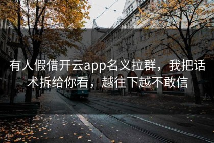 有人假借开云app名义拉群，我把话术拆给你看，越往下越不敢信