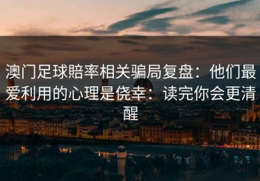 澳门足球賠率相关骗局复盘：他们最爱利用的心理是侥幸：读完你会更清醒