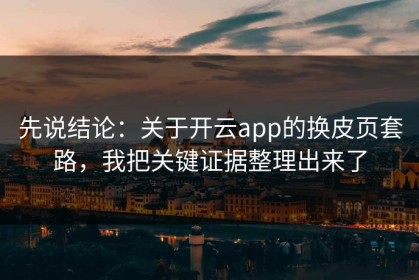 先说结论：关于开云app的换皮页套路，我把关键证据整理出来了