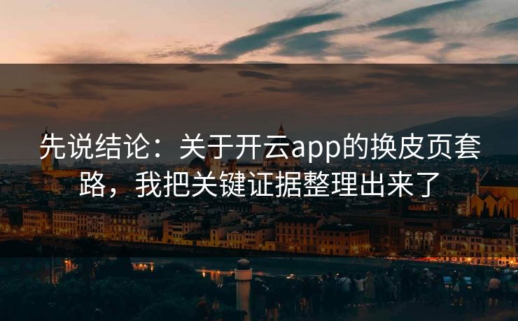先说结论:关于开云app的换皮页套路,我把关键证据整理出来了 先说结论:关于开云app的换皮页套路,我把关键证据整理出来了