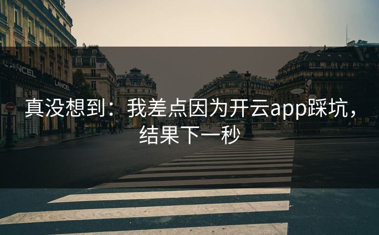 真没想到:我差点因为开云app踩坑,结果下一秒 真没想到:我差点因为开云app踩坑,结果下一秒